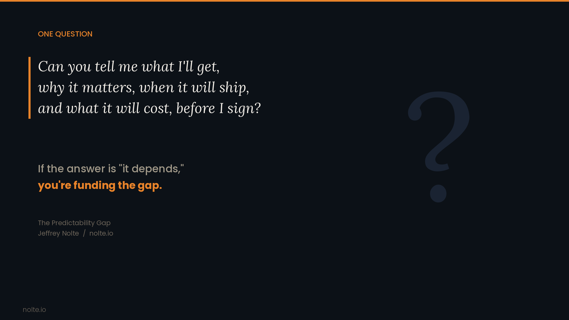 One Question: Can you tell me what I'll get, why it matters, when it will ship, and what it will cost, before I sign? If the answer is it depends, you are funding the gap.